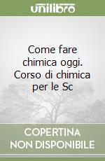 Come fare chimica oggi. Corso di chimica per le Sc libro