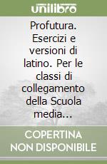 Profutura. Esercizi e versioni di latino. Per le classi di collegamento della Scuola media superiore libro