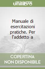 Manuale di esercitazioni pratiche. Per l'addetto a libro