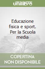 Educazione fisica e sport. Per la Scuola media libro