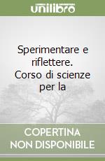 Sperimentare e riflettere. Corso di scienze per la libro