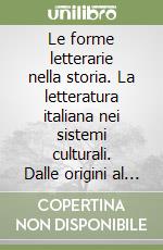 Le forme letterarie nella storia. La letteratura italiana nei sistemi culturali. Dalle origini al primo Ottocento libro