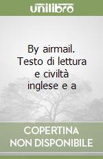 By airmail. Testo di lettura e civiltà inglese e a libro
