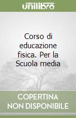 Corso di educazione fisica. Per la Scuola media libro