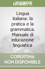 Lingua italiana: la pratica e la grammatica. Manuale di educazione linguistica libro