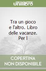 Tra un gioco e l'altro. Libro delle vacanze. Per l libro