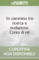 In cammino tra ricerca e rivelazione. Corso di rel libro