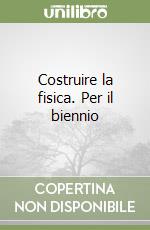 Costruire la fisica. Per il biennio libro
