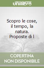 Scopro le cose, il tempo, la natura. Proposte di l