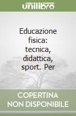 Educazione fisica: tecnica, didattica, sport. Per  libro