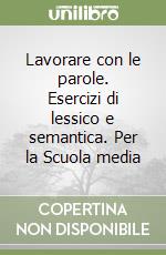 Lavorare con le parole. Esercizi di lessico e semantica. Per la Scuola media libro