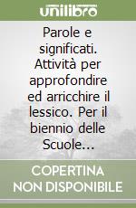 Parole e significati. Attività per approfondire ed arricchire il lessico. Per il biennio delle Scuole superiori libro