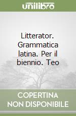 Litterator. Grammatica latina. Per il biennio. Teo libro