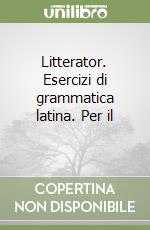 Litterator. Esercizi di grammatica latina. Per il  libro