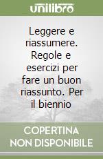 Leggere e riassumere. Regole e esercizi per fare un buon riassunto. Per il biennio libro