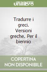 Tradurre i greci. Versioni greche. Per il biennio libro