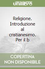 Religione. Introduzione al cristianesimo. Per il b libro