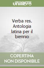 Verba res. Antologia latina per il biennio