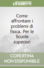 Come affrontare i problemi di fisica. Per le Scuole superiori libro