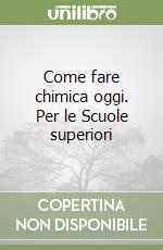 Come fare chimica oggi. Per le Scuole superiori libro