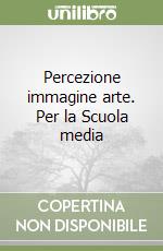 Percezione immagine arte. Per la Scuola media libro