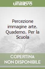 Percezione immagine arte. Quaderno. Per la Scuola  libro