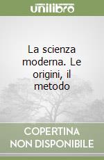 La scienza moderna. Le origini, il metodo libro