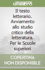 Il testo letterario. Avviamento allo studio critico della letteratura. Per le Scuole superiori libro