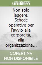 Non solo leggere. Schede operative per l'avvio alla corporeità, alla organizzazione spazio-temporale, al pensiero logico. Per la Scuola elementare libro
