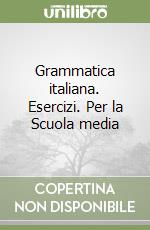 Grammatica italiana. Esercizi. Per la Scuola media libro
