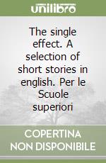 The single effect. A selection of short stories in english. Per le Scuole superiori libro