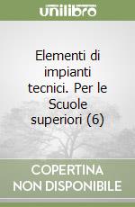 Elementi di impianti tecnici. Per le Scuole superiori (6)