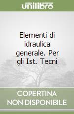 Elementi di idraulica generale. Per gli Ist. Tecni libro