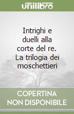 Intrighi e duelli alla corte del re. La trilogia dei moschettieri libro