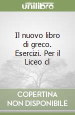 Il nuovo libro di greco. Esercizi. Per il Liceo cl libro