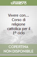 Vivere con... Corso di religione cattolica per il 1º ciclo libro