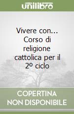 Vivere con... Corso di religione cattolica per il 2º ciclo libro