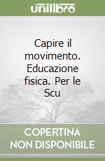 Capire il movimento. Educazione fisica. Per le Scu libro