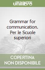 Grammar for communication. Per le Scuole superiori libro