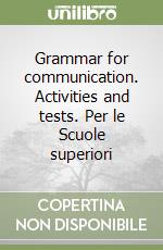 Grammar for communication. Activities and tests. Per le Scuole superiori libro