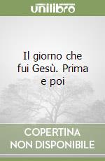 Il giorno che fui Gesù. Prima e poi libro