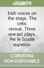 Irish voices on the stage. The celtic revival. Three one-act plays. Per le Scuole superiori libro