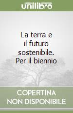 La terra e il futuro sostenibile. Per il biennio libro