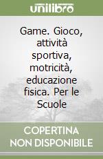 Game. Gioco, attività sportiva, motricità, educazione fisica. Per le Scuole libro