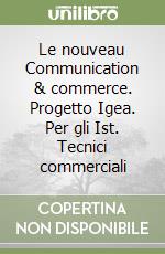 Le nouveau Communication & commerce. Progetto Igea. Per gli Ist. Tecnici commerciali libro