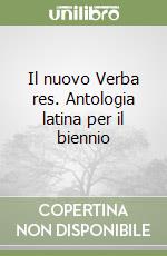 Il nuovo Verba res. Antologia latina per il biennio