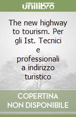 The new highway to tourism. Per gli Ist. Tecnici e professionali a indirizzo turistico libro