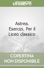 Astrea. Esercizi. Per il Liceo classico libro