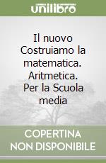 Il nuovo Costruiamo la matematica. Aritmetica. Per la Scuola media (1) libro