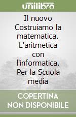 Il nuovo Costruiamo la matematica. L'aritmetica con l'informatica. Per la Scuola media libro